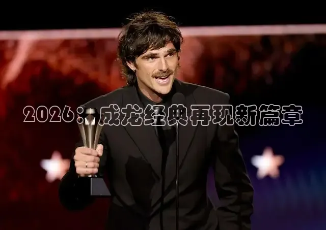 2026：成龙经典再现新篇章